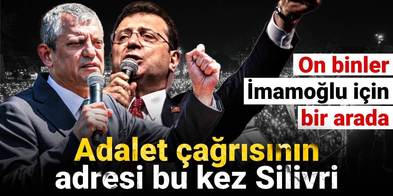 Adalet çağrısının adresi bu kez Silivri: On binler İmamoğlu için bir arada