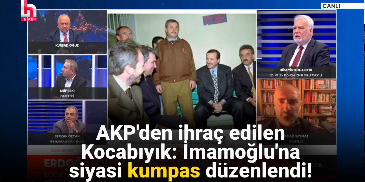 AKP'den ihraç edilen Kocabıyık Halk TV'de konuştu: İmamoğlu'na siyasi kumpas düzenlendi!