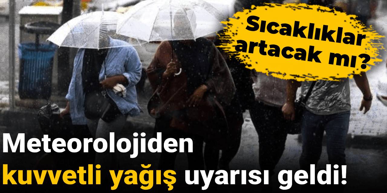 Meteorolojiden kuvvetli yağış uyarısı geldi: Sıcaklıklar artacak mı?