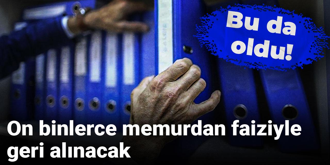 Bu da oldu! On binlerce memurdan faiziyle geri alınacak