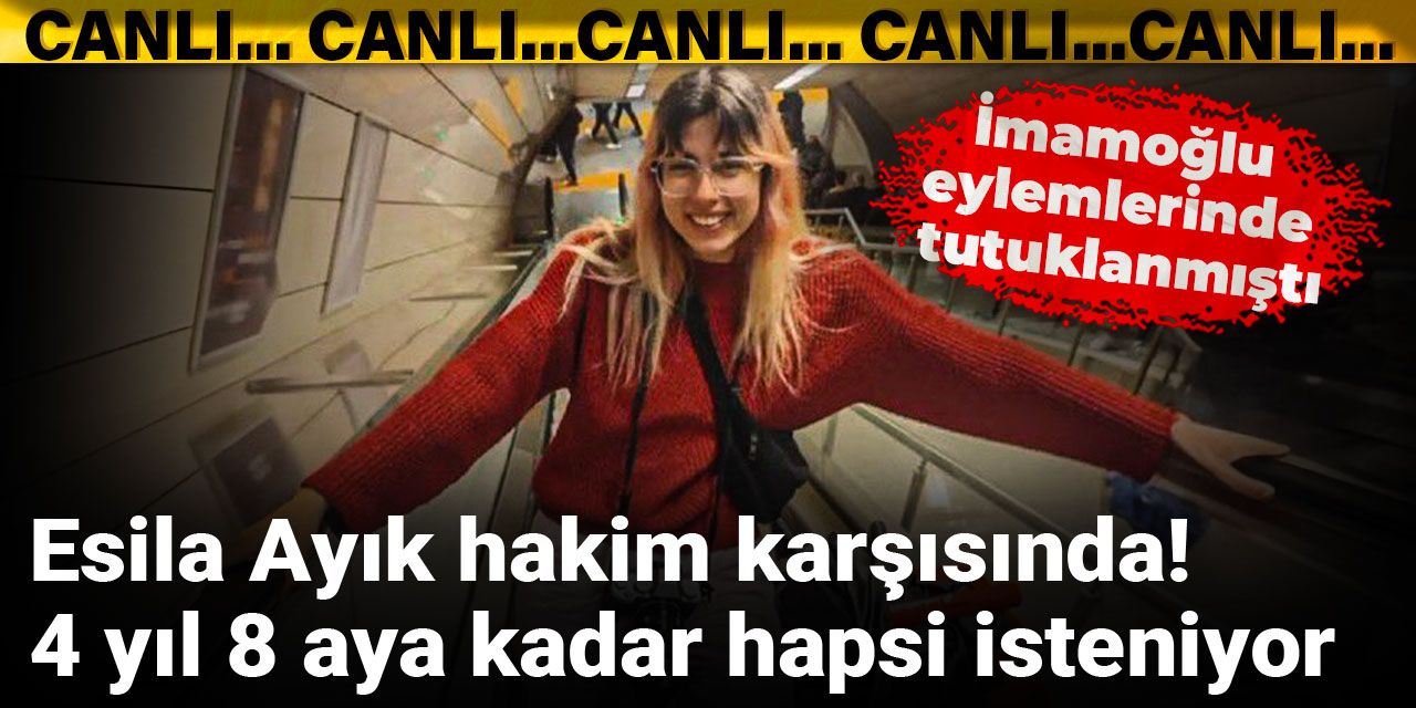 Esila Ayık hakim karşısında! 4 yıl 8 aya kadar hapsi isteniyor