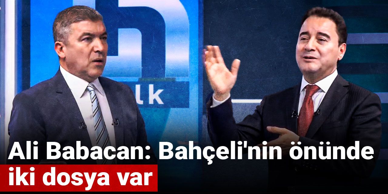 Ali Babacan: Bahçeli'nin önünde iki dosya var