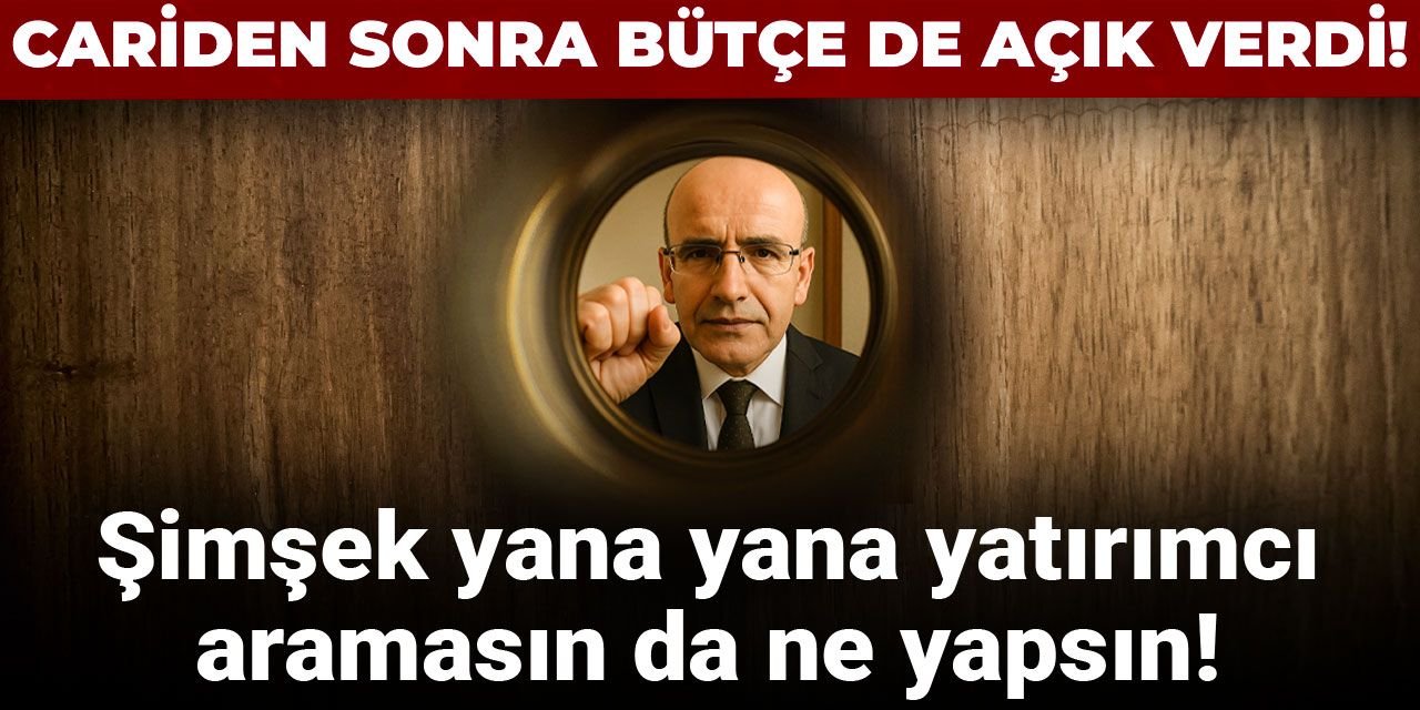 Şimşek yana yana yatırımcı aramasın da ne yapsın! Cariden sonra bütçe de açık verdi!