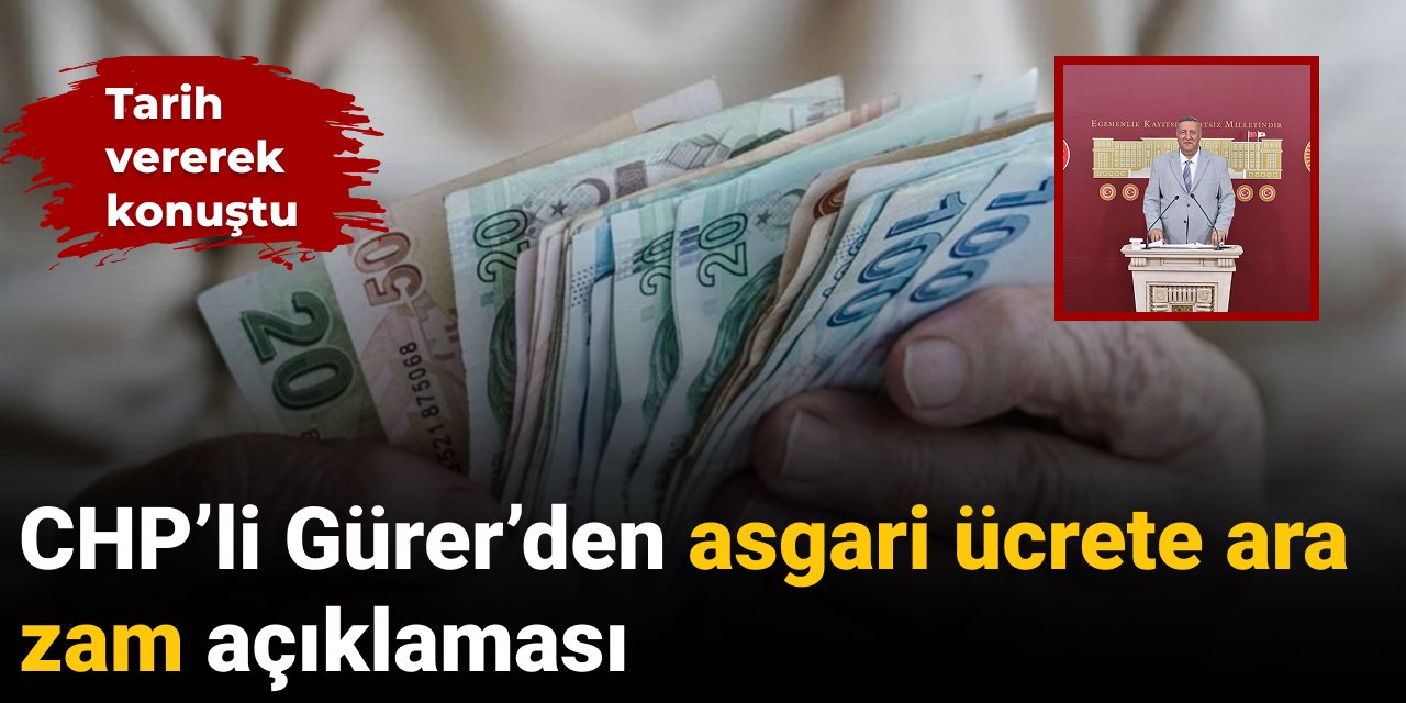 CHP’li Gürer’den asgari ücrete ara zam açıklaması: Tarih verdi