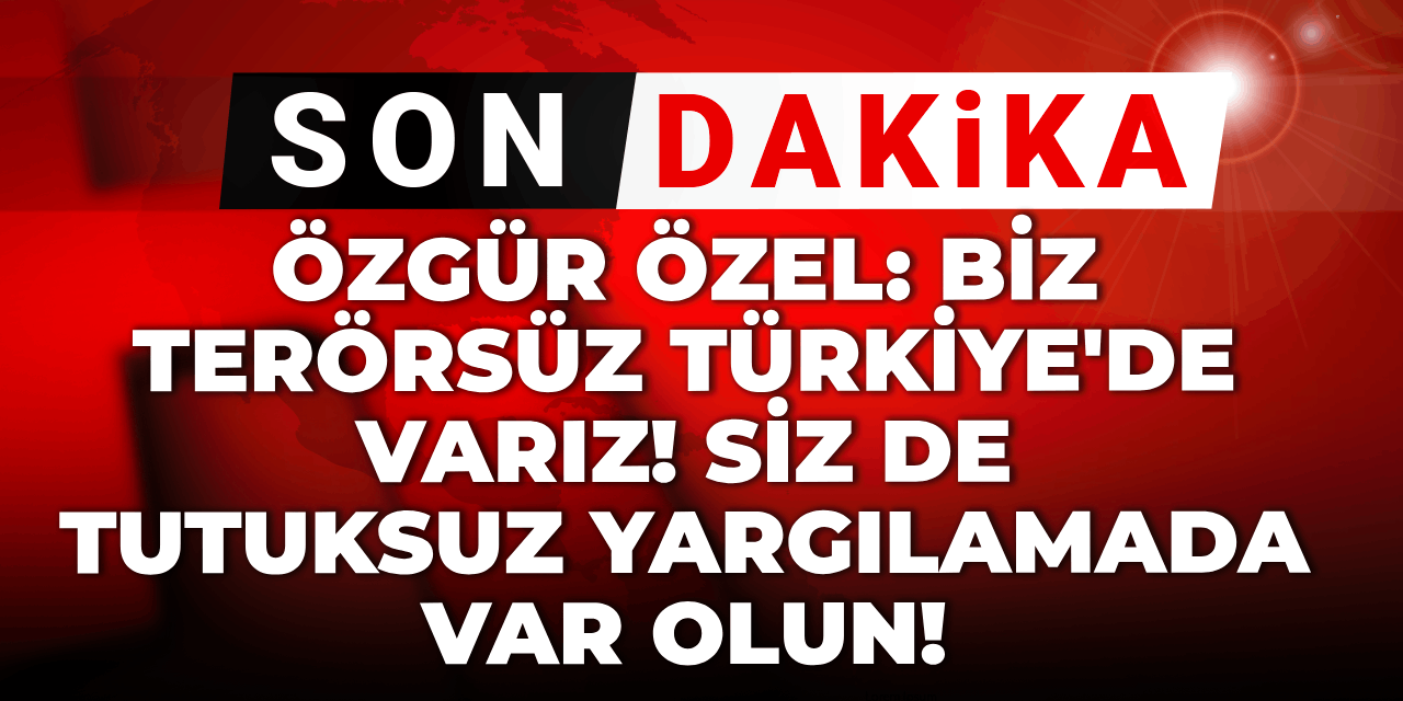 Özgür Özel: Biz terörsüz Türkiye'de varız, siz de tutuksuz yargılamada var olun!