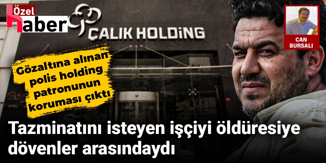 Tazminatını isteyen işçiyi öldüresiye dövenler arasında yer alan polisin kim olduğu ortaya çıktı