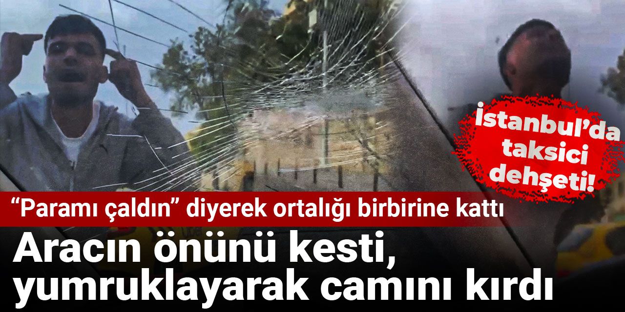 İstanbul’da taksici dehşeti! Yolcu aracının önünü kesti, yumruklayarak camını kırdı