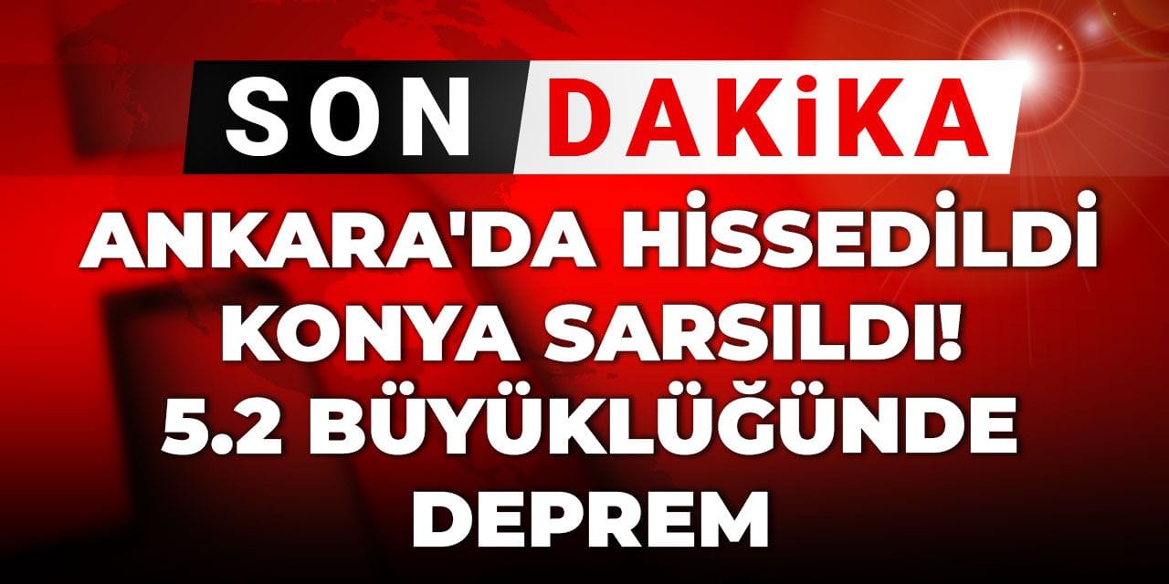 Son Dakika | Ankara'da hissedildi Konya sarsıldı! 5.2 büyüklüğünde deprem