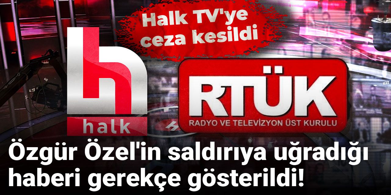 Son dakika |Özgür Özel'in saldırıya uğradığı haberi gerekçe gösterildi! Halk TV'ye ceza kesildi