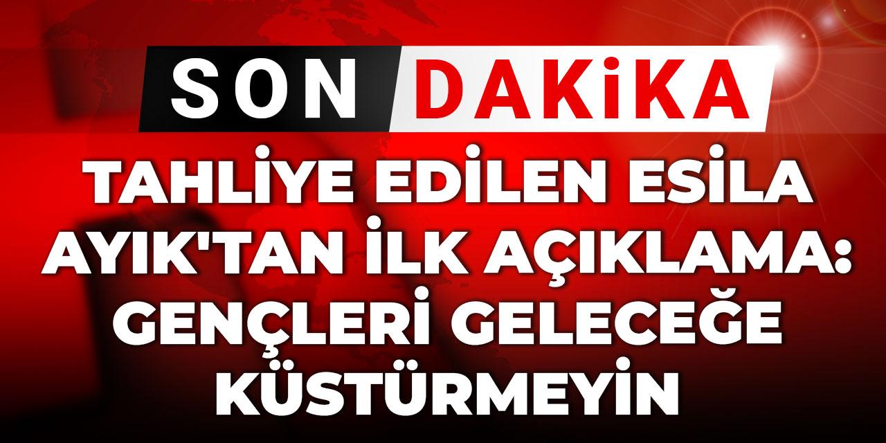 Son Dakika | Tahliye edilen Esila Ayık'tan ilk açıklama: Gençleri geleceğe küstürmeyin