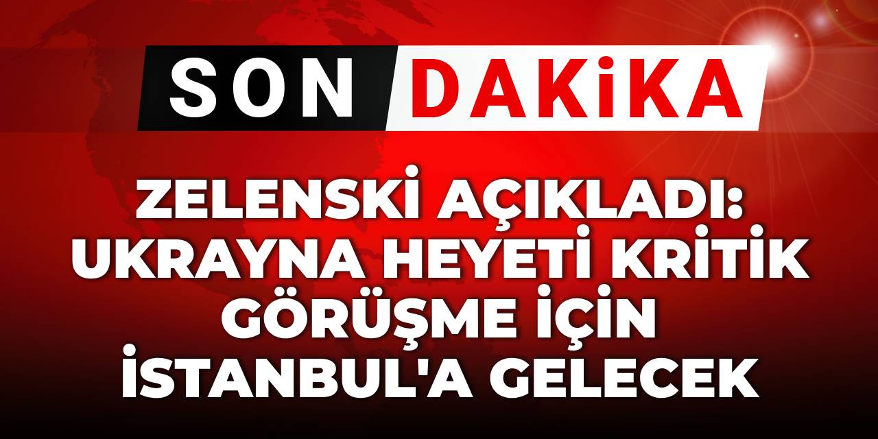 SON DAKİKA! Zelenski açıkladı: Ukrayna heyeti kritik görüşme için İstanbul'a gelecek