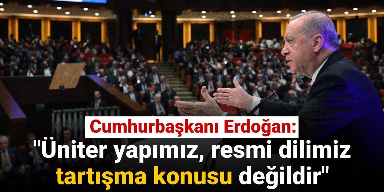Cumhurbaşkanı Erdoğan: Üniter yapımız, resmi dilimiz tartışma konusu değildir