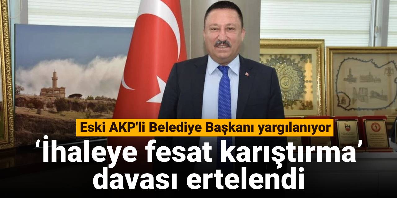 ‘İhaleye fesat karıştırma’ davası ertelendi: Eski AKP'li Belediye Başkanı yargılanıyor