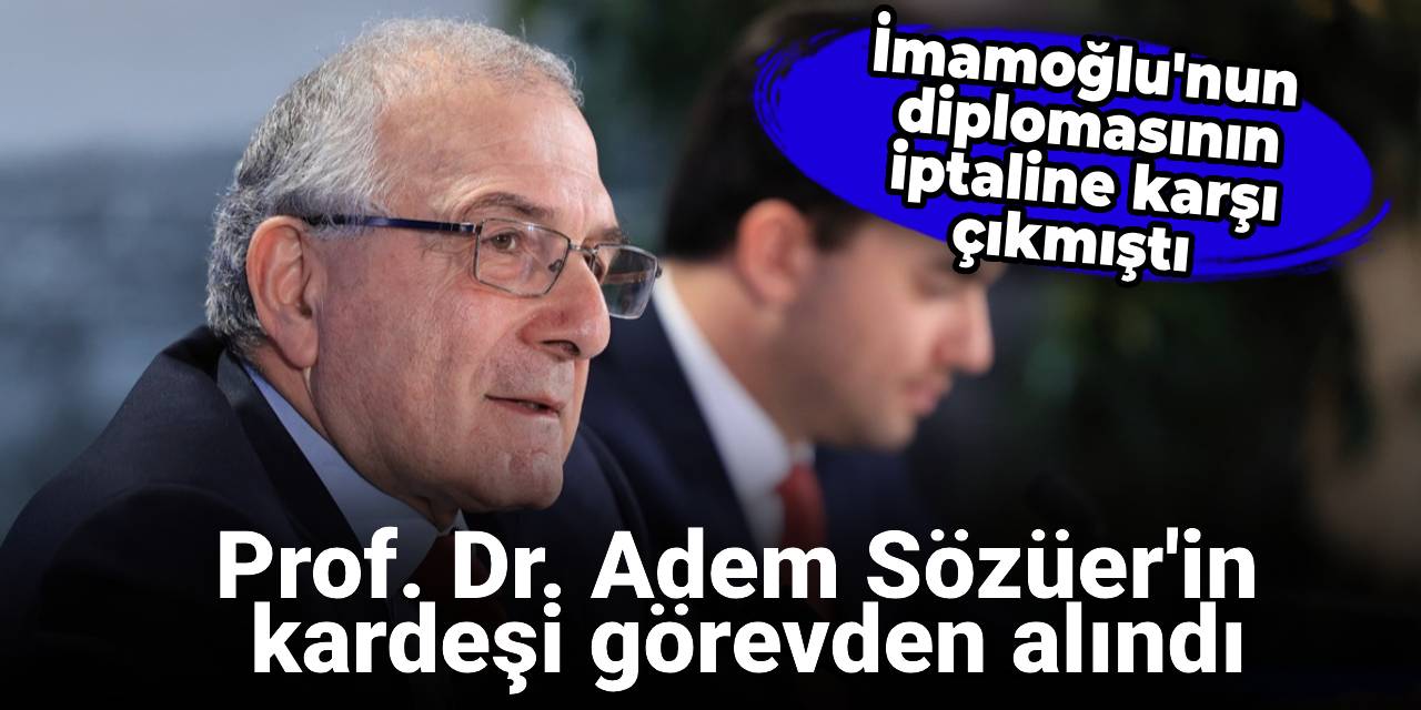 İmamoğlu'nun diplomasının iptaline karşı çıkmıştı: Adem Sözüer'in kardeşi görevden alındı
