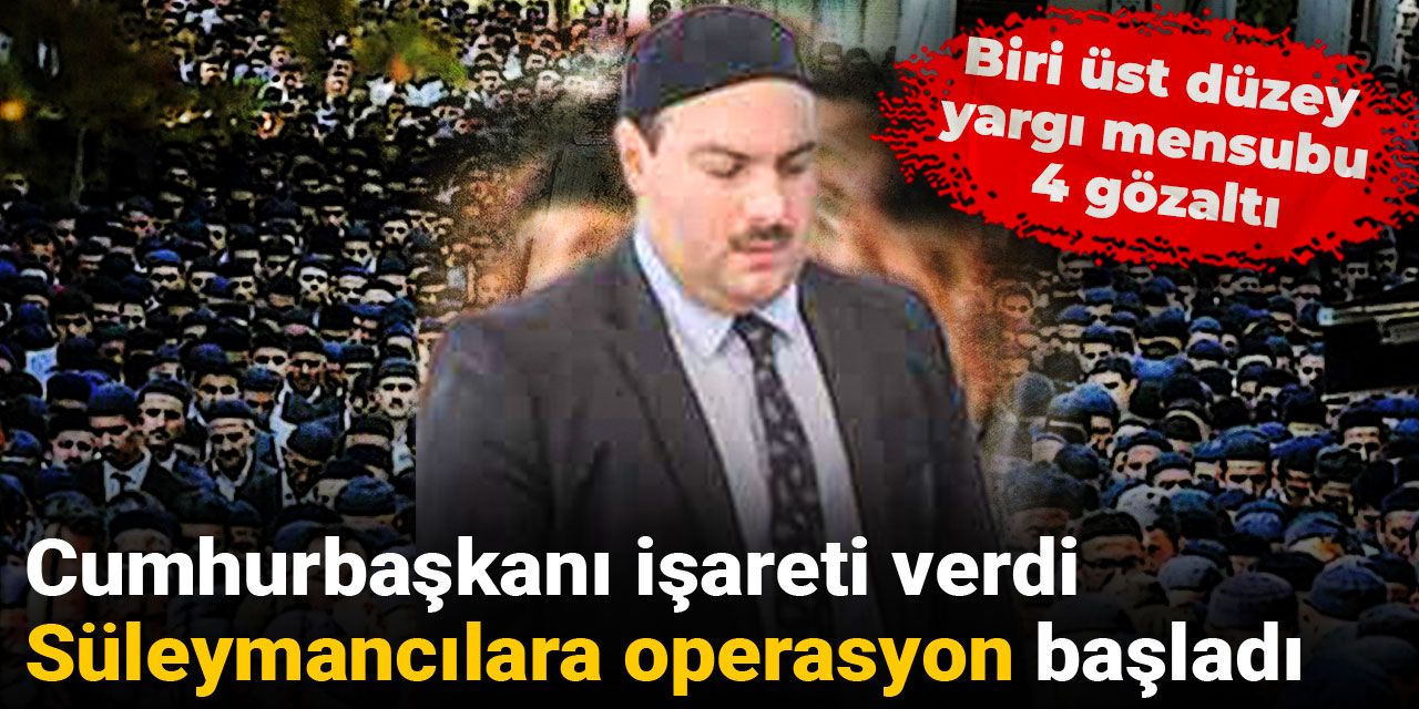 Cumhurbaşkanı işareti verdi Süleymancılara operasyon başladı