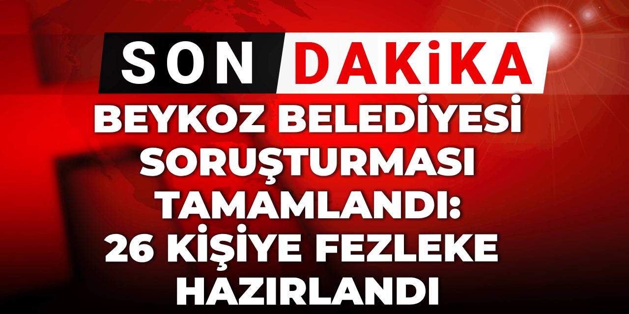 Beykoz Belediyesi soruşturması tamamlandı: Fezleke hazırlandı