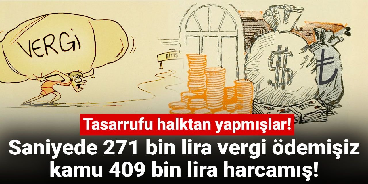 Tasarrufu halktan yapmışlar! Saniyede 271 bin lira vergi ödemişiz, kamu 409 bin lira harcamış!