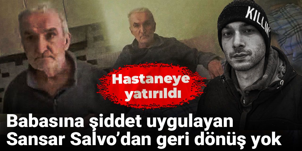 Babasına şiddet uygulayan Sansar Salvo’dan geri dönüş yok: Hastaneye yatırıldı