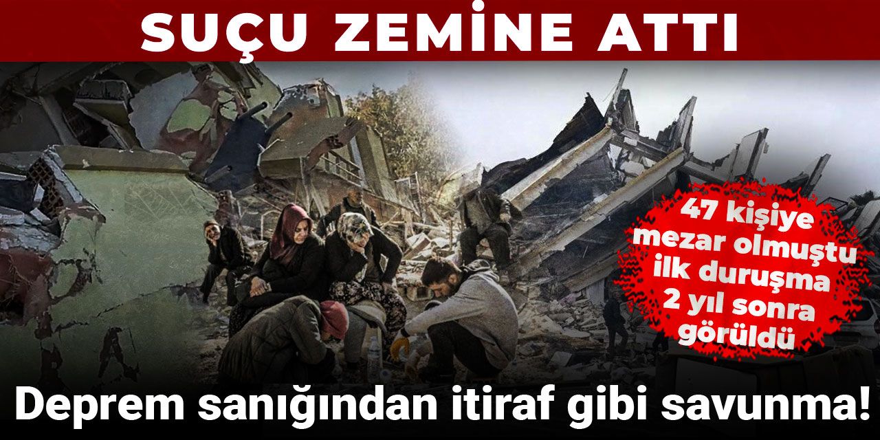 Deprem sanığından itiraf gibi savunma! Suçu zemine attı