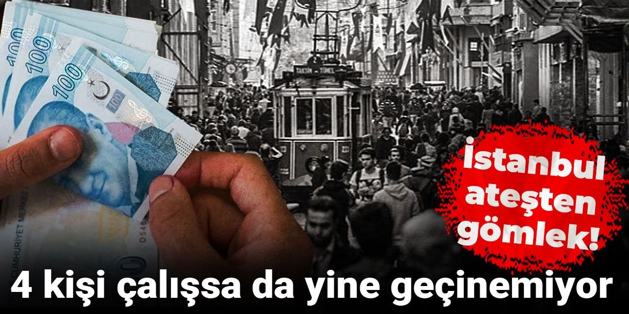 İstanbul ateşten gömlek!  4 kişi çalışsa da yine geçinemiyor