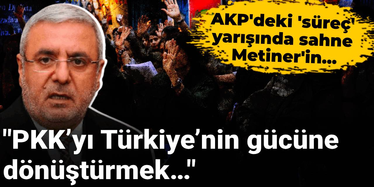 AKP'deki 'süreç' yarışında sahne Metiner'in: PKK’yı Türkiye’nin gücüne dönüştürmek…