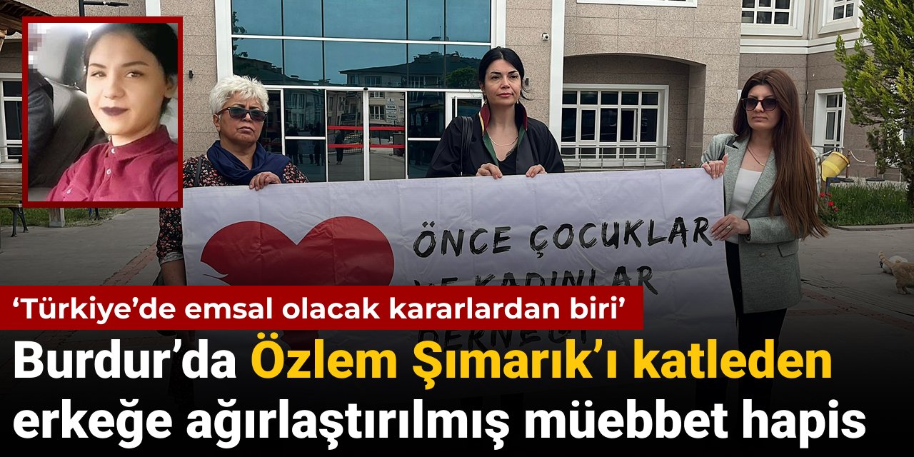 Burdur’da eski eş katili erkeğe ağırlaştırılmış müebbet: Türkiye’de emsal olacak kararlardan biri