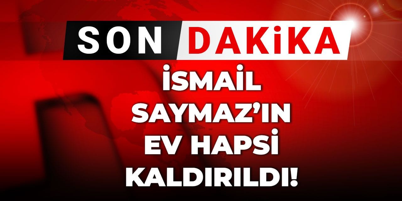 Son Dakika |İsmail Saymaz'ın ev hapsi kaldırıldı