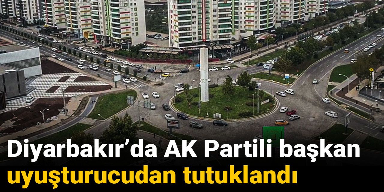 Diyarbakır’da AKP'li başkan uyuşturucudan tutuklandı