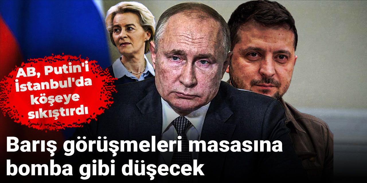 AB, Putin'i İstanbul'da köşeye sıkıştırdı: Barış görüşmeleri masasına bomba gibi düşecek