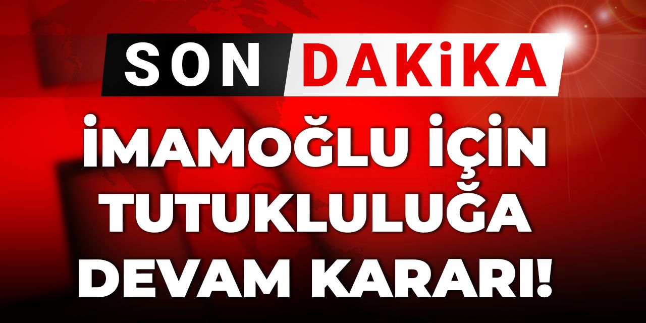 Son Dakika | İmamoğlu için tutukluluğa devam kararı
