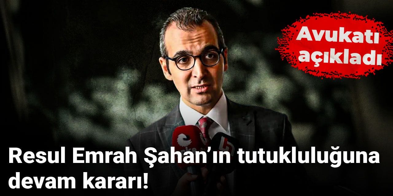 Resul Emrah Şahan’ın tutukluluğuna devam kararı! Avukatı açıkladı