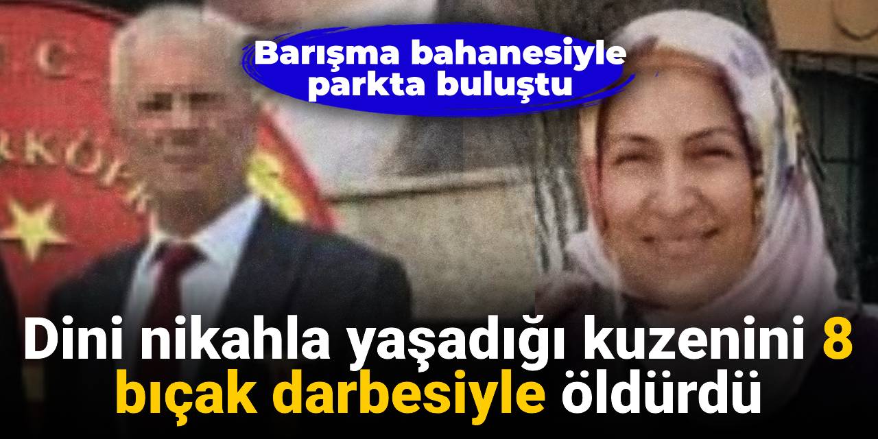 Dini nikahla yaşadığı kuzenini 8 bıçak darbesiyle öldürdü