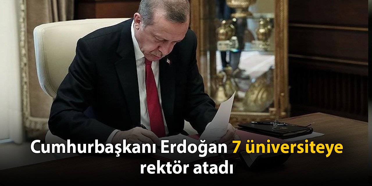 Cumhurbaşkanı Erdoğan 7 üniversiteye rektör atadı
