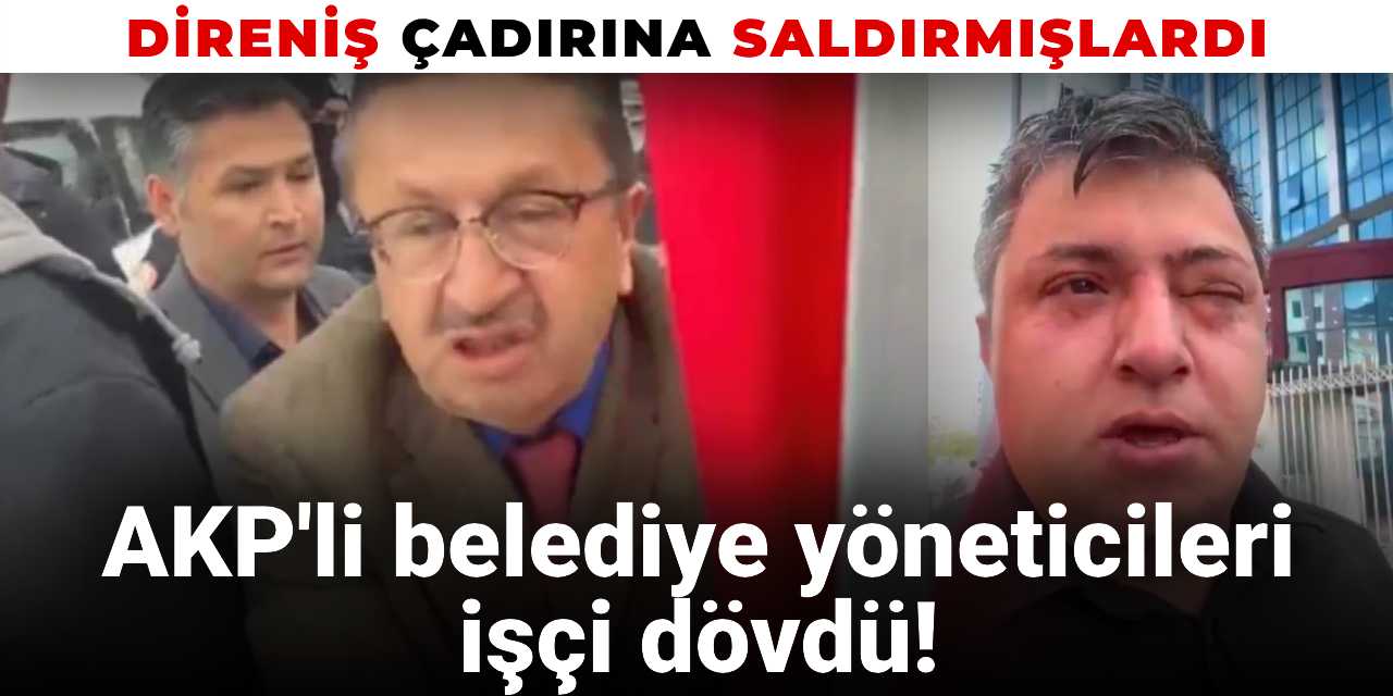 İşçilerin grev çadırına saldırmıştı: AKP'li belediye yöneticileri işçi dövdü!