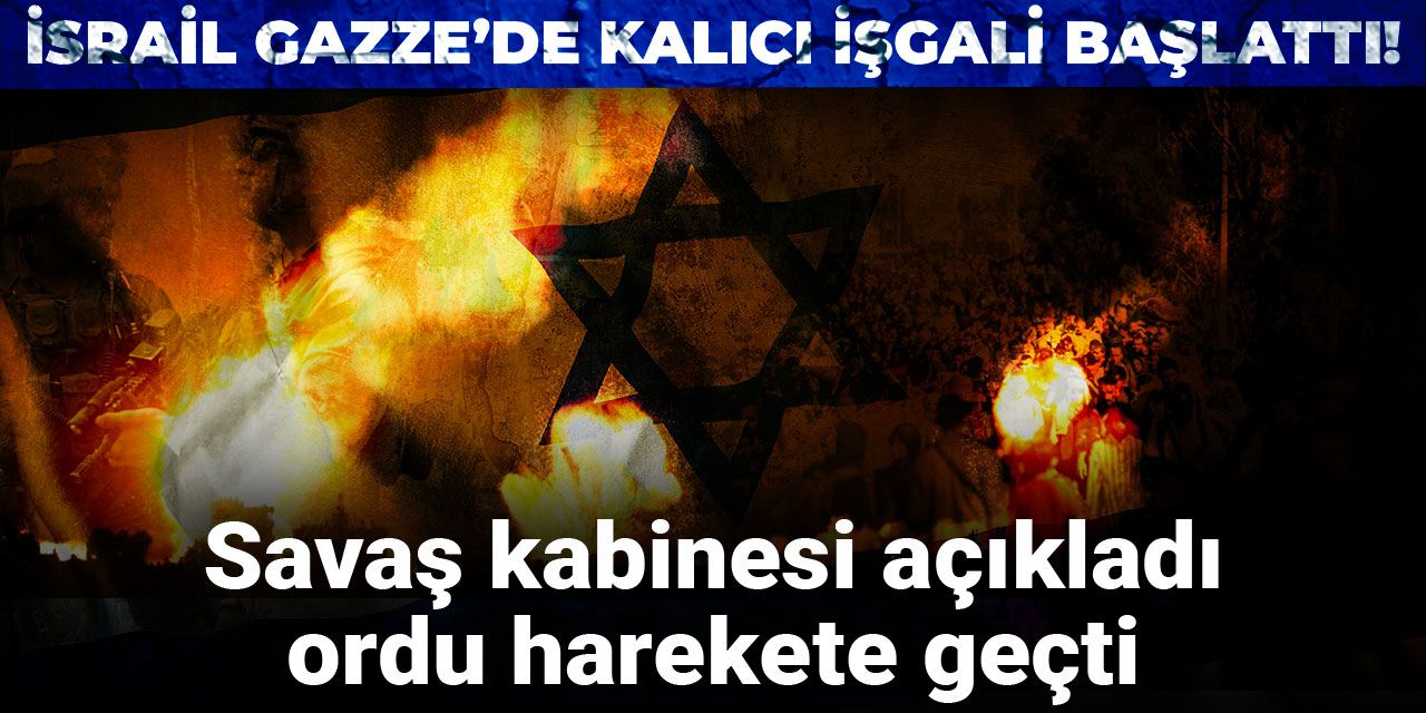 İsrail Gazze’de kalıcı işgali başlattı! Savaş kabinesi açıkladı, ordu harekete geçti