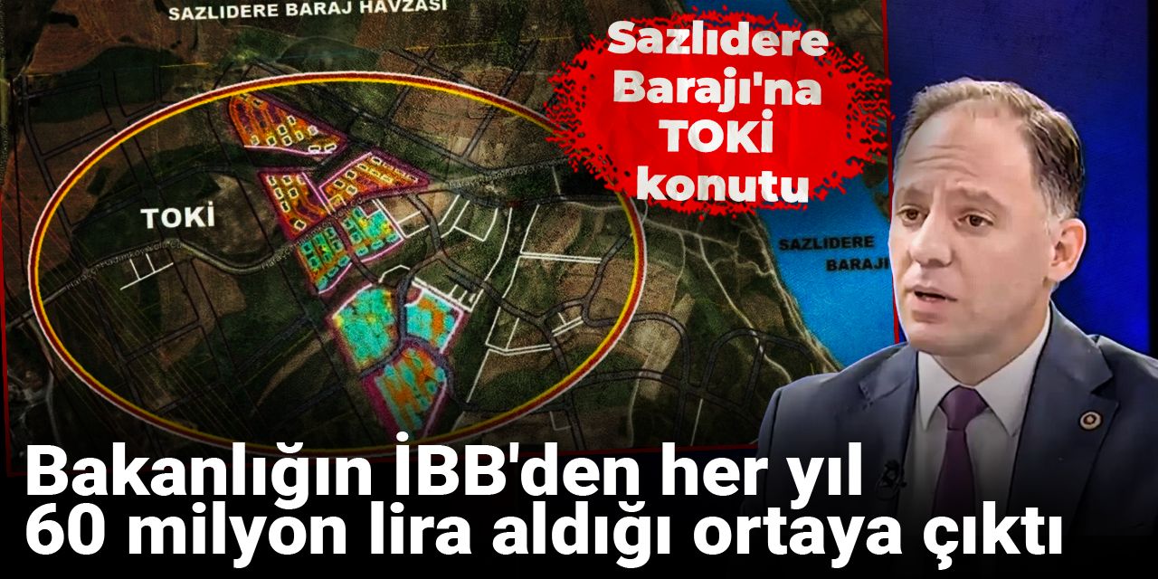 Sazlıdere Barajı'na TOKİ konutu: Bakanlığın İBB'den her yıl 60 milyon lira aldığı ortaya çıktı