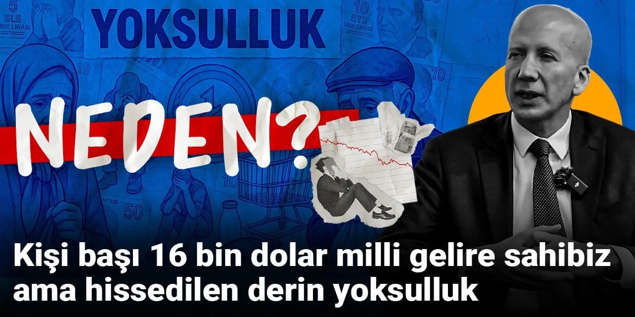 Kişi başı 16 bin dolar milli gelire sahibiz ama hissedilen derin yoksulluk, neden?