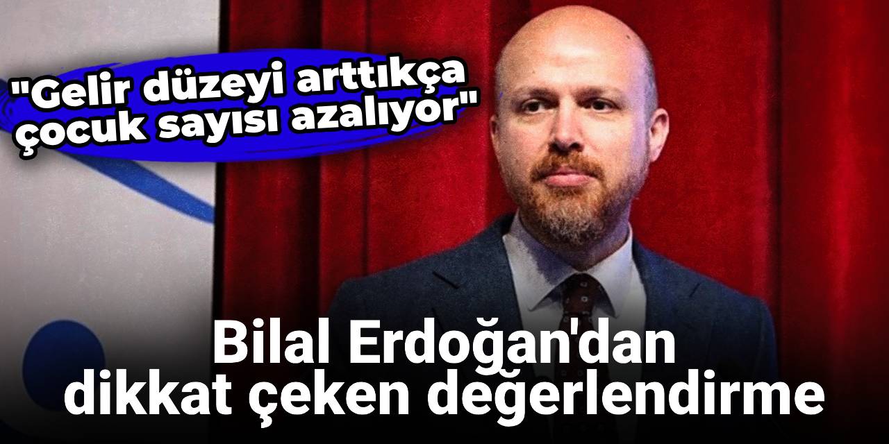Bilal Erdoğan'dan dikkat çeken değerlendirme: Gelir düzeyi arttıkça çocuk sayısı azalıyor