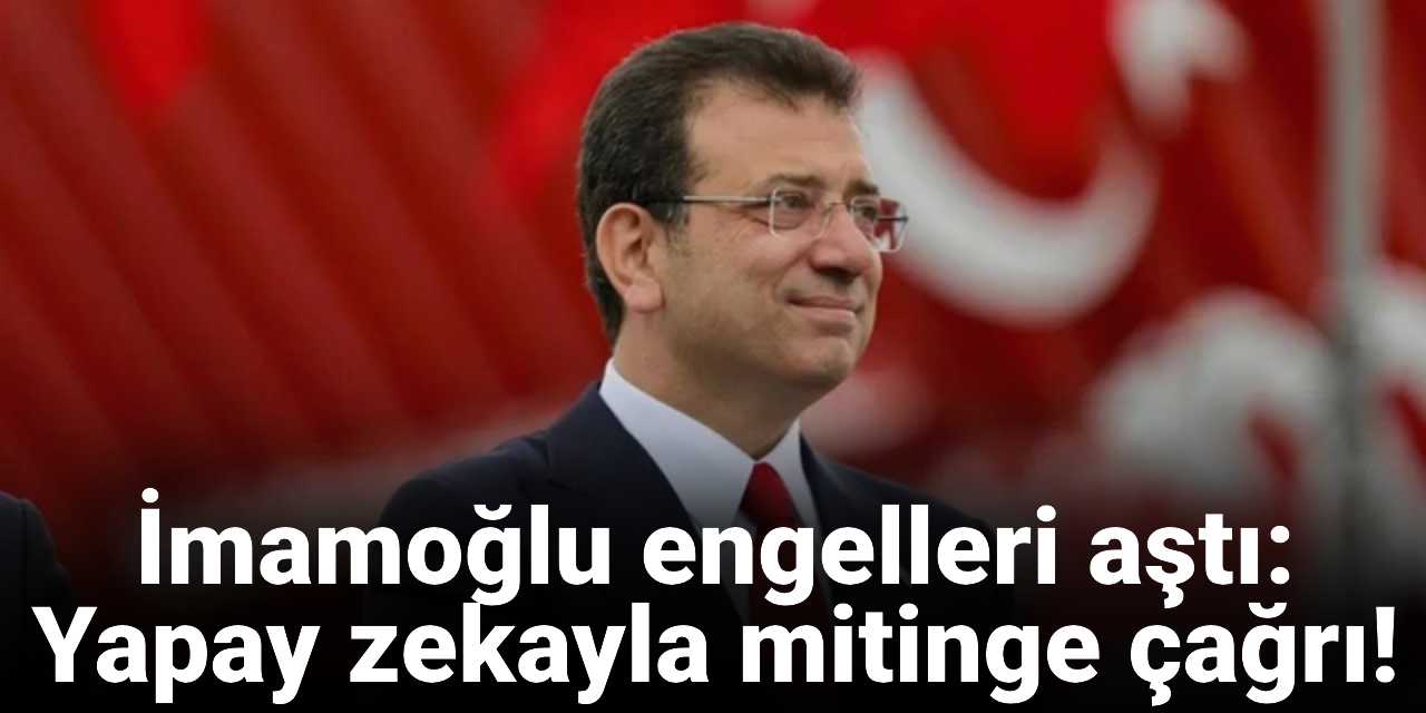 İmamoğlu engelleri aştı: Yapay zekayla mitinge çağrı!