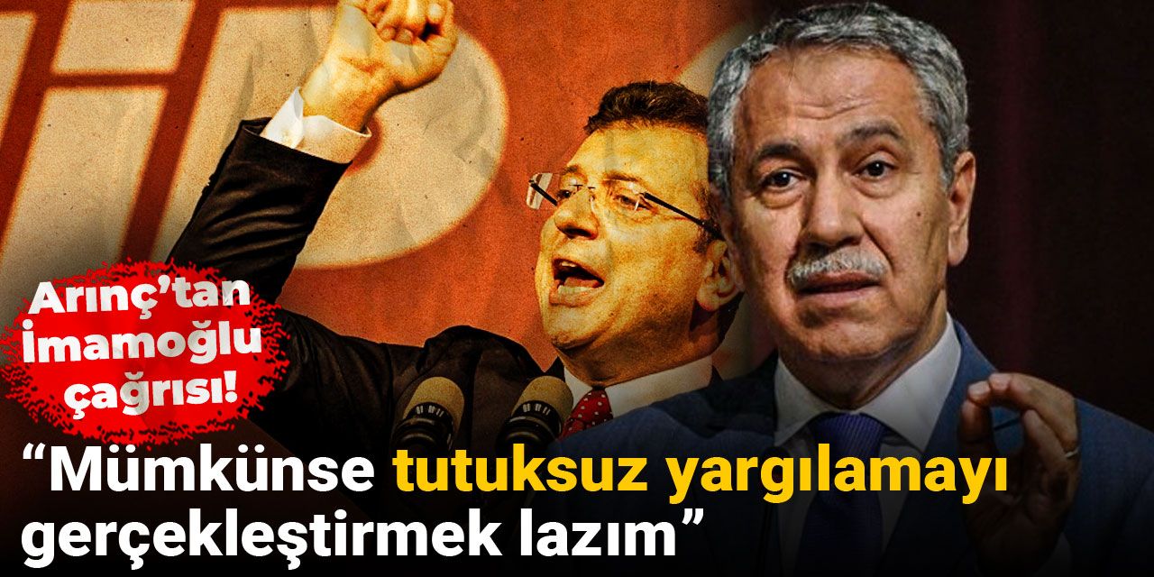 Arınç'tan İmamoğlu çağrısı: Mümkünse tutuksuz yargılanmayı gerçekleştirmek lazım