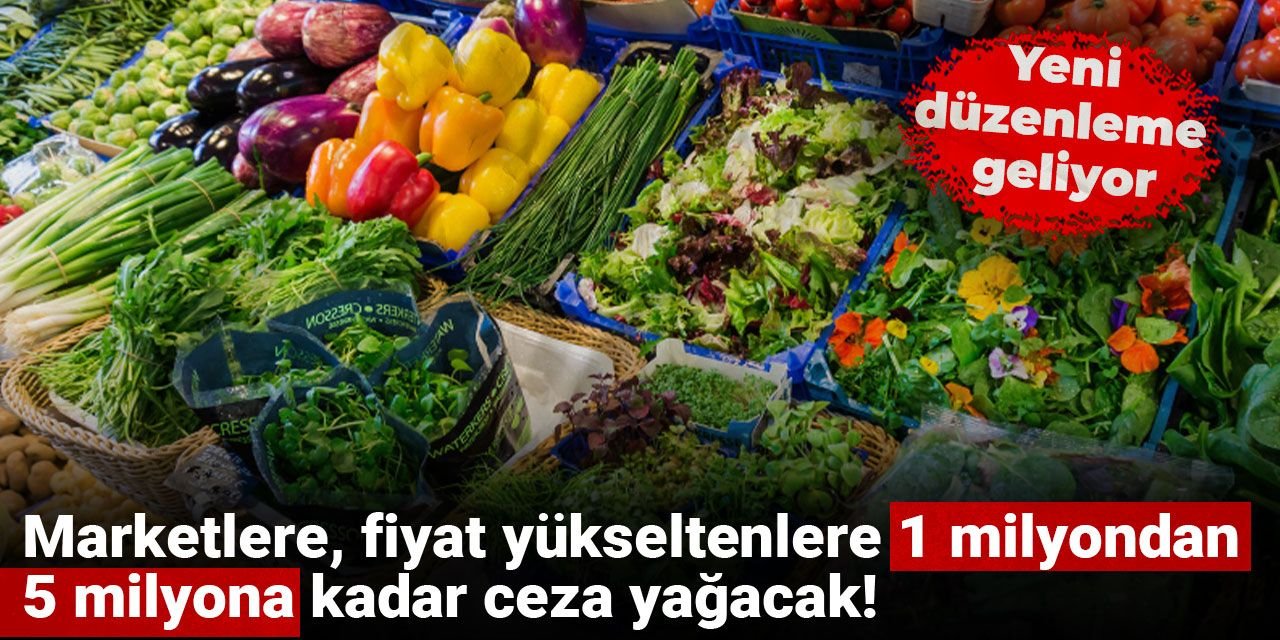 Yeni düzenleme geliyor: Marketlere, fiyat yükseltenlere 1 milyondan 5 milyona kadar ceza yağacak!