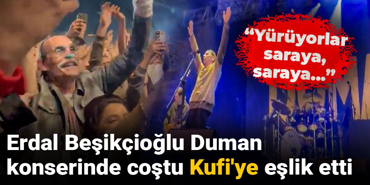 Erdal Beşikçioğlu Duman konserinde coştu Kufi'ye eşlik etti: Yürüyorlar saraya, saraya