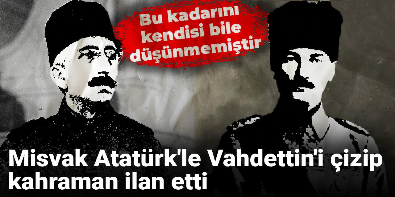 Misvak Atatürk'le Vahdettin'i çizip kahraman ilan etti: Bu kadarını kendisi bile düşünmemiştir