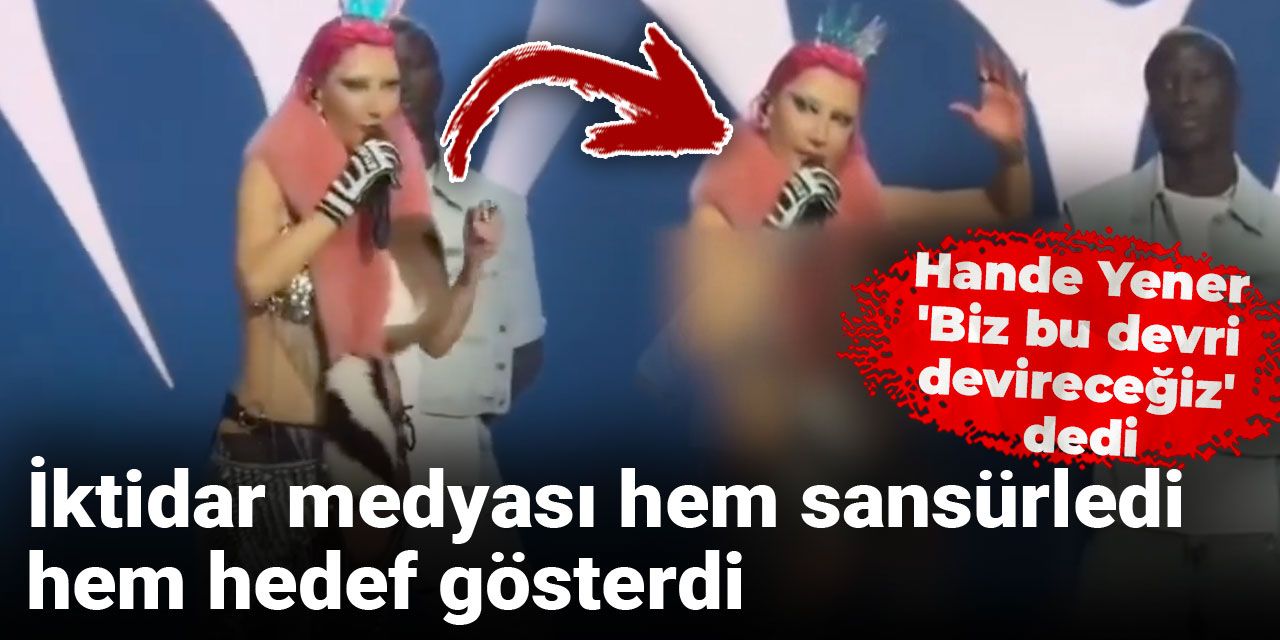 Hande Yener 'Biz bu devri devireceğiz' dedi: İktidar medyası hem sansürledi hem hedef gösterdi