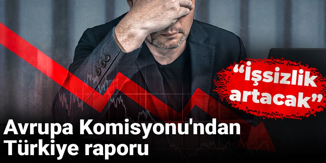 Avrupa Komisyonu'ndan Türkiye rapor: İşsizlik artacak