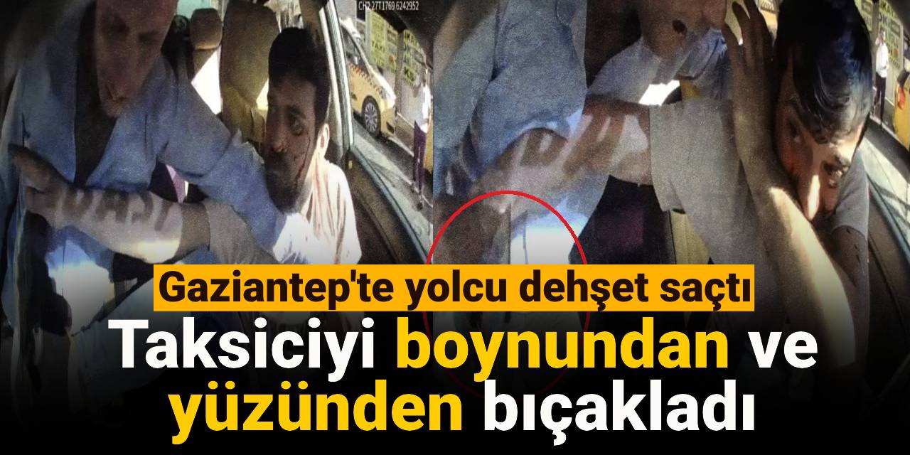 Gaziantep'te yolcu dehşet saçtı: Taksiciyi boynundan ve yüzünden bıçakladı