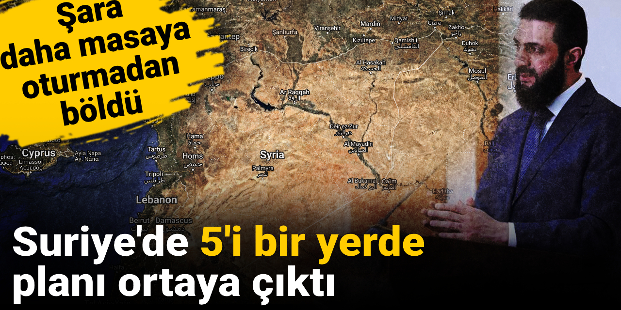 Suriye'de 5'i bir yerde planı ortaya çıktı: Şara daha masaya oturmadan böldü