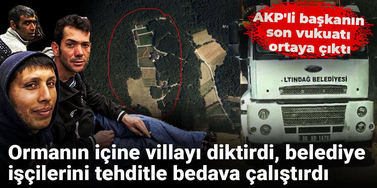 Ormanın içine villayı diktirdi, belediye işçilerini tehditle bedava çalıştırdı: AKP'li başkanın son vukuatı ortaya çıktı