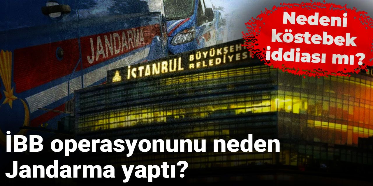 İBB operasyonunu neden Jandarma yaptı? Nedeni köstebek iddiası mı ?