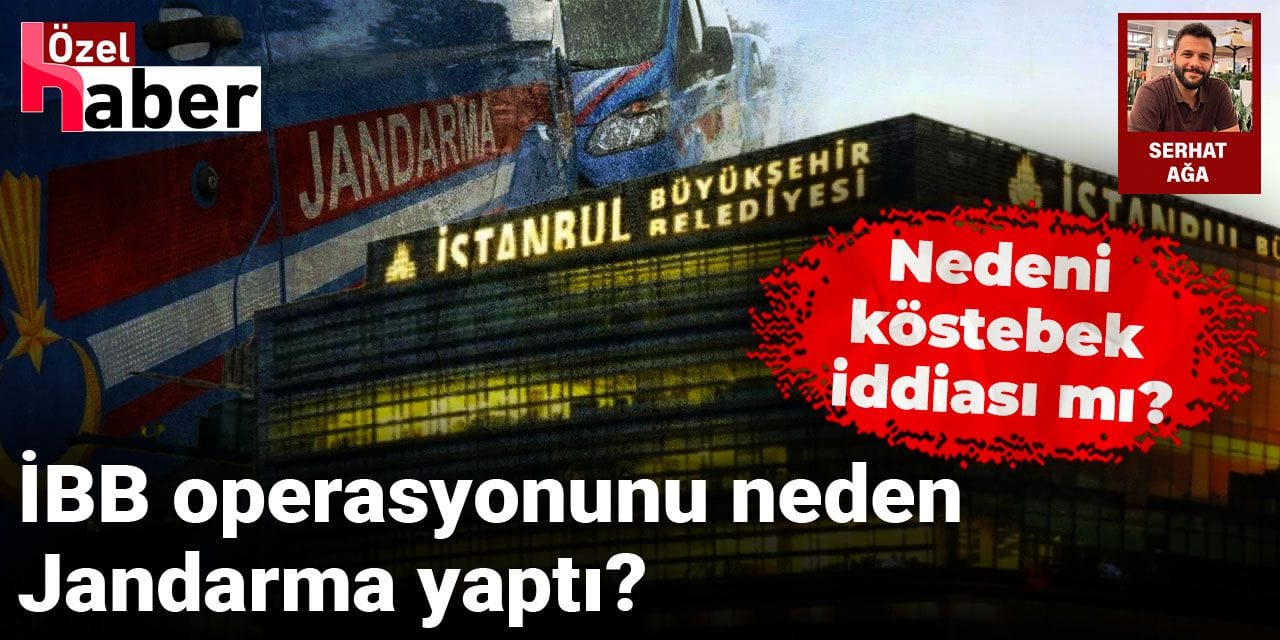 İBB operasyonunu neden Jandarma yaptı? Nedeni köstebek iddiası mı ?